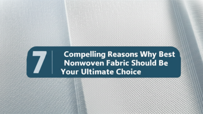 7 Compelling Reasons Why Best Nonwoven Fabric Should Be Your Ultimate Choice